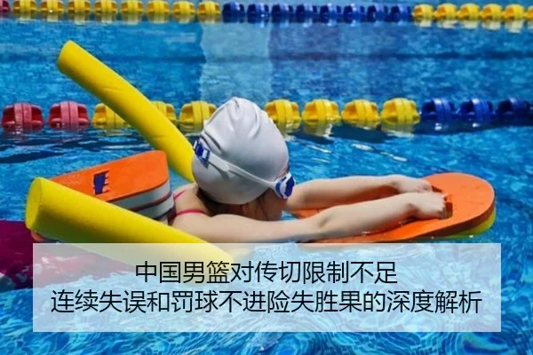 中国男篮对传切限制不足 连续失误和罚球不进险失胜果的深度解析